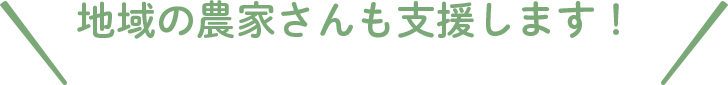 地域の農家さんも支援します!